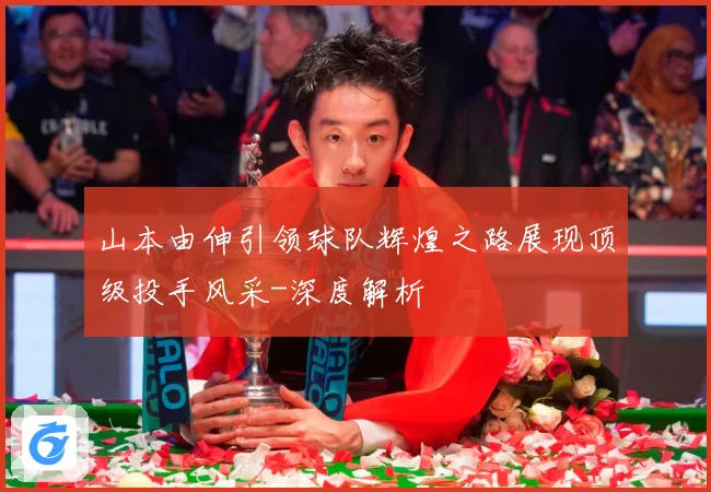 山本由伸引领球队辉煌之路展现顶级投手风采-深度解析