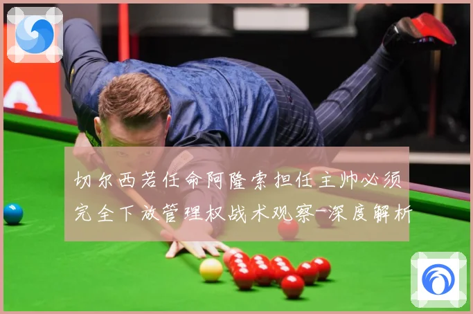 切尔西若任命阿隆索担任主帅必须完全下放管理权战术观察-深度解析