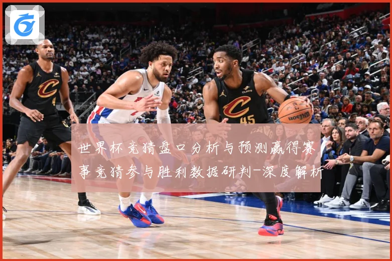 世界杯竞猜盘口分析与预测赢得赛事竞猜参与胜利数据研判-深度解析
