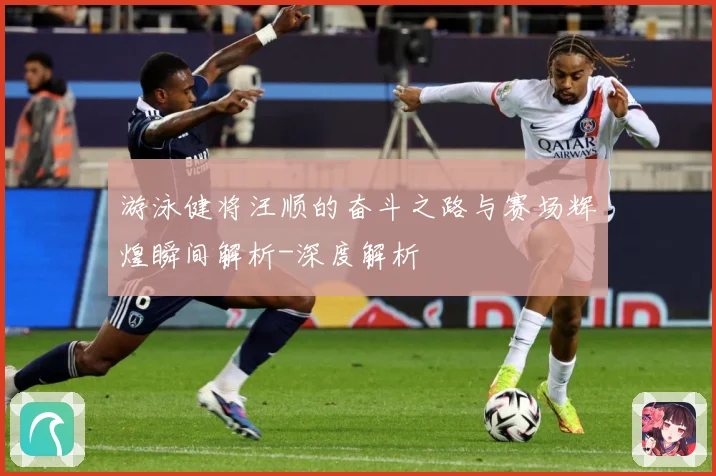 游泳健将汪顺的奋斗之路与赛场辉煌瞬间解析-深度解析