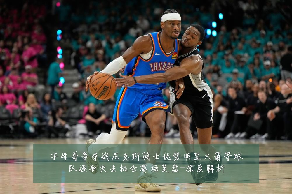 字母哥争夺战尼克斯骑士优势明显火箭等球队逐渐失去机会赛场复盘-深度解析