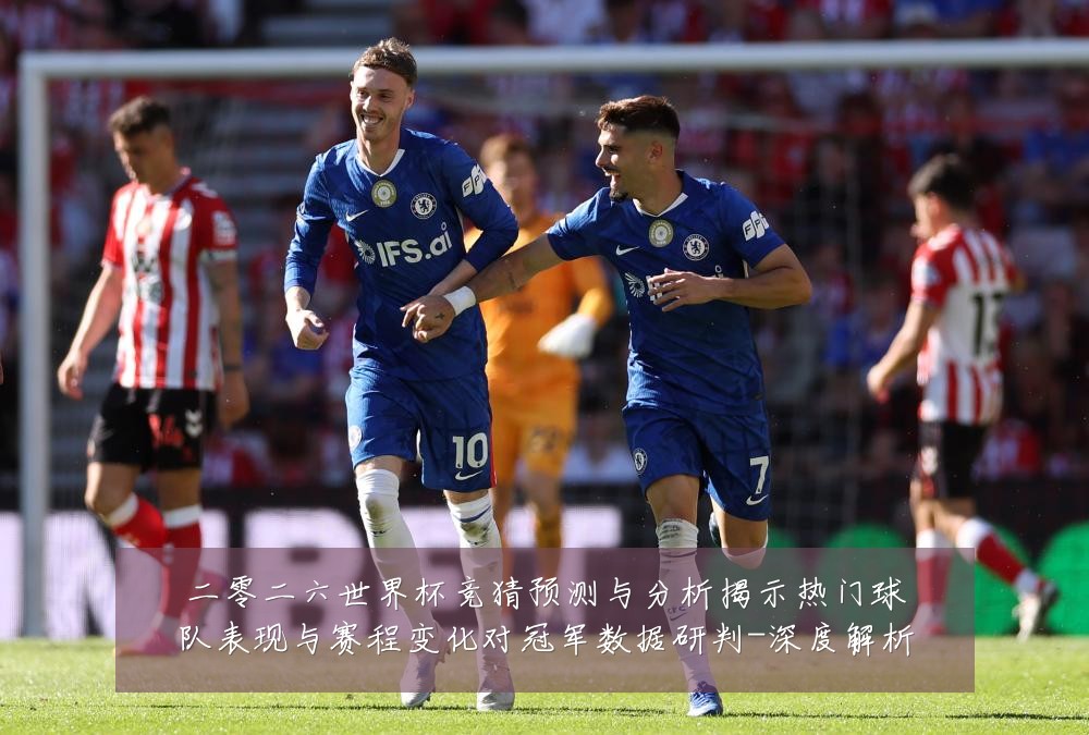 二零二六世界杯竞猜预测与分析揭示热门球队表现与赛程变化对冠军数据研判-深度解析