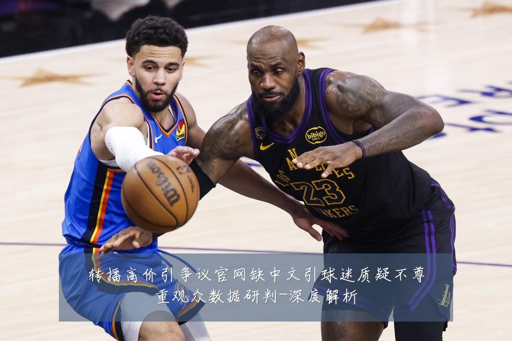 转播高价引争议官网缺中文引球迷质疑不尊重观众数据研判-深度解析