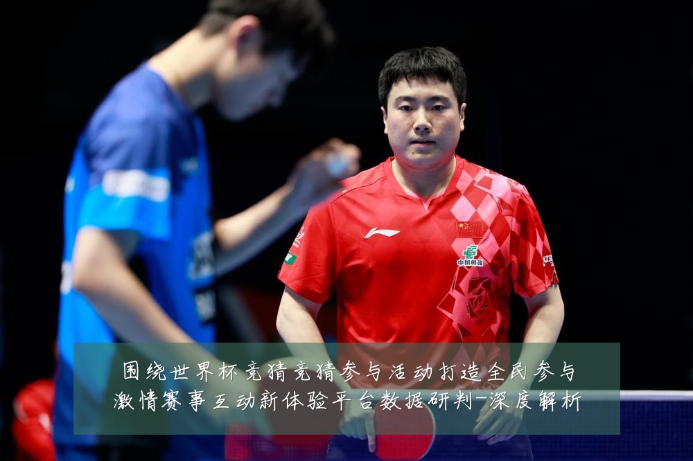 围绕世界杯竞猜竞猜参与活动打造全民参与激情赛事互动新体验平台数据研判-深度解析