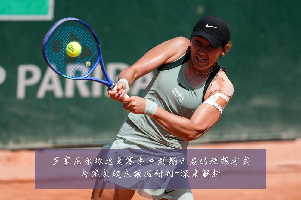 罗塞尼尔称这是赛季冲刺期开启的理想方式与完美起点数据研判-深度解析