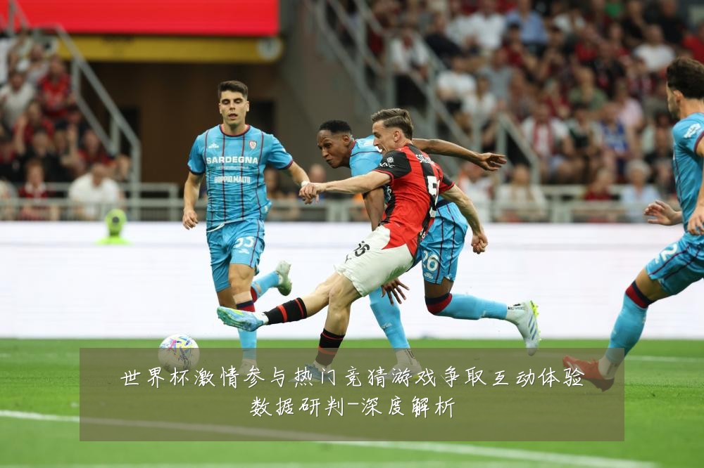 世界杯激情参与热门竞猜游戏争取互动体验数据研判-深度解析