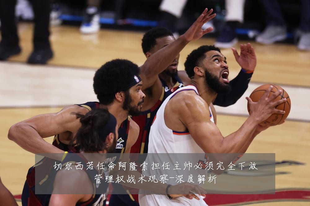 切尔西若任命阿隆索担任主帅必须完全下放管理权战术观察-深度解析
