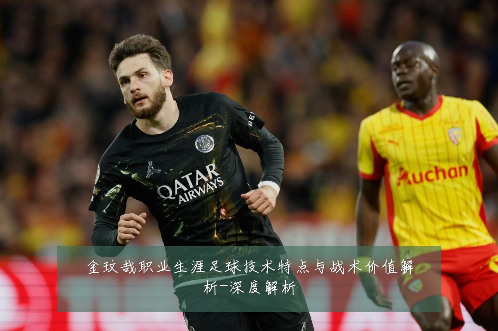 金玟哉职业生涯足球技术特点与战术价值解析-深度解析