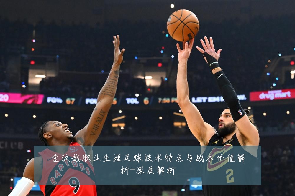 金玟哉职业生涯足球技术特点与战术价值解析-深度解析