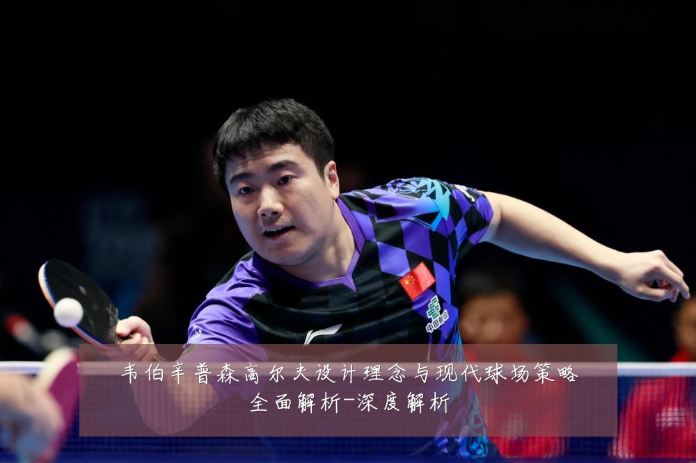 韦伯辛普森高尔夫设计理念与现代球场策略全面解析-深度解析